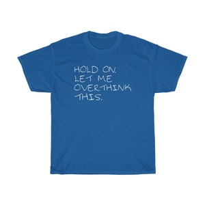 May include: A royal blue t-shirt with the text "HOLD ON. LET ME OVERTHINK THIS." in white.