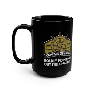 May include: Black coffee mug with a gold graphic of a ship's wheel and the text "Captain Obvious Boldly Pointing Out The Apparent"