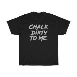 Chalk Dirty To Me Funny Weight Lifting Climbing T-Shirt