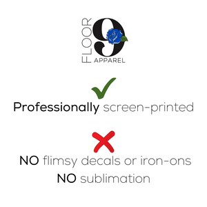 May include: A graphic featuring the text FLOOR 9 APPAREL with a blue rose icon. Below, a green checkmark accompanies the text Professionally screen-printed. A red X mark appears above the text NO flimsy decals or iron-ons and NO sublimation.