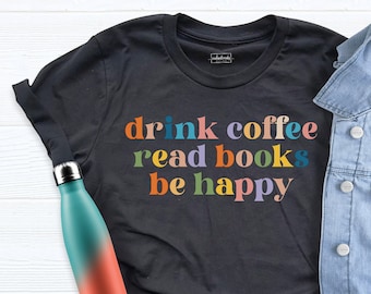 Teacher Shirt, Drink Coffee Read Books Be Happy Tshirt, Coffee and Books Shirt, Book Lover Shirt, Reading Shirt, Coffee Lover Shirt