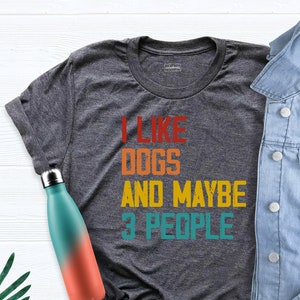 I Like Dogs and Maybe 3 People T-Shirt, Dog Shirt, Dog Lover Shirt, Funny Dog Shirt, Sarcastic Dog Owner Shirt, Custom Animals Shirt