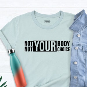 Not Your Body Not Your Choice Shirt, Pro Choice Shirt, Womens Rights Shirt, Feminist Gift Shirt, Positive Shirt, Girl Power Shirt