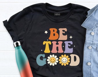Be The Good Daisy Shirt, Floral Inspiration Shirt, Inspirational Shirt, Teacher Tshirt, Positive Good Fine Shirt, Be A Good Human Tshirt