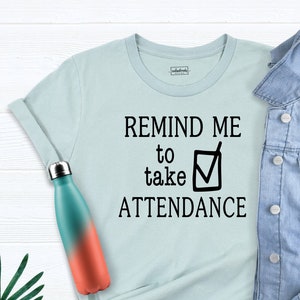 Remind me to Take Attendance Teacher Shirt, Teacher Shirt, Sarcastic Teacher Shirt, Home School Teacher Shirt, Funny Teacher Shirt