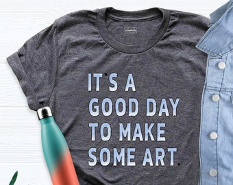 Artist Shirt, Artist Tshirt, Art Teacher Shirt, Its A Good Day To Make Some Art Shirt, Art Lover Shirt, Art Shirt, To Make Art Tshirt
