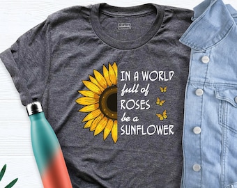 In A World Full Of Roses Be A Sunflower Shirt, Inspiration, Sunflower Shirt, Flower Shirt, Roses, Nature, Wildflower, Inspirational Shirt