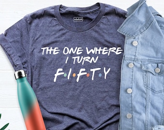 50th Birthday Gift, The One Where I Turn Fifty Shirt, 50th Birthday Shirt, Birthday Tshirt, Friends Birthday Tee, Gift For Birthday Shirt