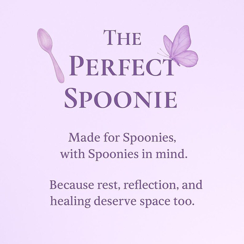 May include: A light purple graphic with the text "THE PERFECT SPOONIE" and a spoon and butterfly illustration. The text "Made for Spoonies, with Spoonies in mind. Because rest, reflection, and healing deserve space too." is also included.