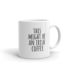 May include: White ceramic coffee mug with black text that reads "This might be an Irish coffee".