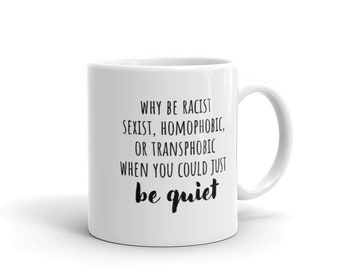 Why Be Racist, Sexist, Homophobic, or Transphobic When You Could Just Be Quiet Mug | Witty Coffee Mugs | Feminist Gifts | BLM | Rae Dunn