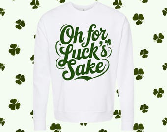 Oh for Luck’s Sake St Patrick’s Day Sweatshirt | Funny Shamrock Crewneck | Irish Holiday Graphic Top