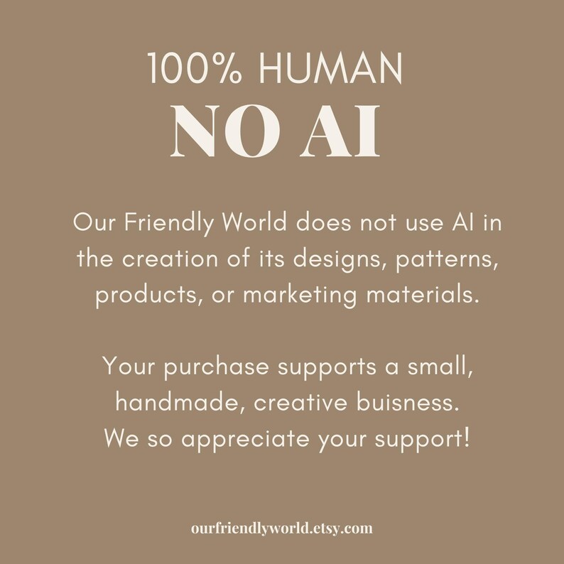 Op de afbeelding: Een bruin grafisch bord met witte tekst die 100% HUMAN NO AI leest. Het stelt dat Our Friendly World geen AI gebruikt bij het maken van ontwerpen, patronen, producten of marketingmateriaal en een klein, handgemaakt bedrijf ondersteunt. ourfriendlyworld.etsy.com