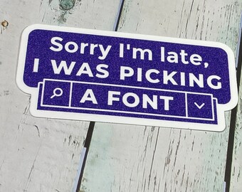 Sorry I'm late, I WAS PICKING A FONT | Crafter | Sticker - Qty 3