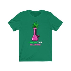 Cannabe Your Valentine/ Funny Valentines Shirt/ Cannabis Valentines Shirt/ Valentines Bong Shirt/Funny Bong /Unisex Jersey Short Sleeve Tee Kelly