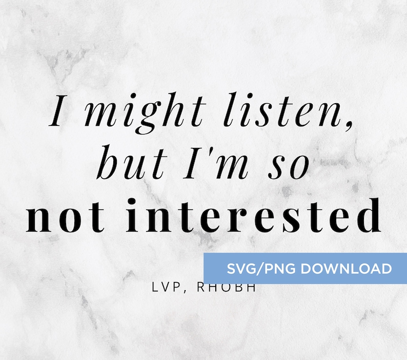 Bravo Real Housewives Quote i Might Listen, but I'm so Not Interested