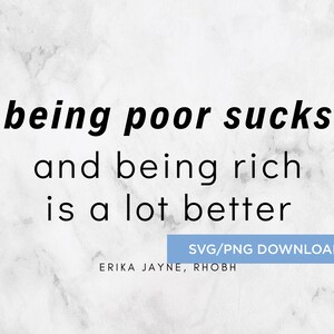 Bravo Real Housewives Quote "Being Poor Sucks And Being Rich Is A Lot Better "  SVG/PNG -- Instant Download