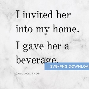 Bravo Real Housewives Quote &quot;I Invited Her Into My Home. I Gave Her A Beverage.&quot;  SVG/PNG -- Instant Download