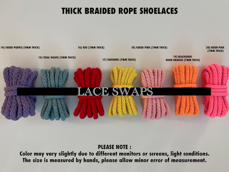 May include: A close-up of ten different colors of thick braided rope shoelaces. The shoelaces are arranged in a row from left to right. The colors are faded purple, tidal waves, red, sunshine, faded pink, blackened neon orange, neon pink. The text "THICK BRAIDED ROPE SHOELACES" is at the top of the image. The text "LACE SWAPS" is in the middle of the image. The text "PLEASE NOTE: Color may vary slightly due to different monitors or screens, light conditions. The size is measured by hands, please allow minor error of measurement." is at the bottom of the image.