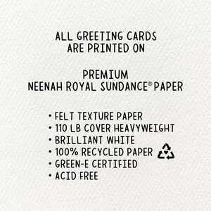 May include: All greeting cards are printed on premium Neenah Royal Sundance paper. The paper is felt texture, 110 lb cover heavyweight, brilliant white, 100% recycled, Green-e certified, and acid free.