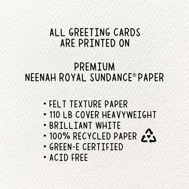 May include: All greeting cards are printed on premium Neenah Royal Sundance paper. The paper is felt texture, 110 lb cover heavyweight, brilliant white, 100% recycled, Green-e certified, and acid free.
