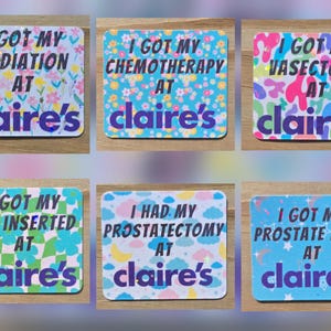 May include: Six square stickers with text and floral or abstract patterns. The text on the stickers reads: "I GOT MY RADIATION AT claire's", "I GOT MY CHEMOTHERAPY AT claire's", "I GOT MY VASECTOMY AT claire's", "I GOT MY IUD INSERTED AT claire's", "I HAD MY PROSTATECTOMY AT claire's", and "I GOT MY PROSTATE EXAM AT claire's".