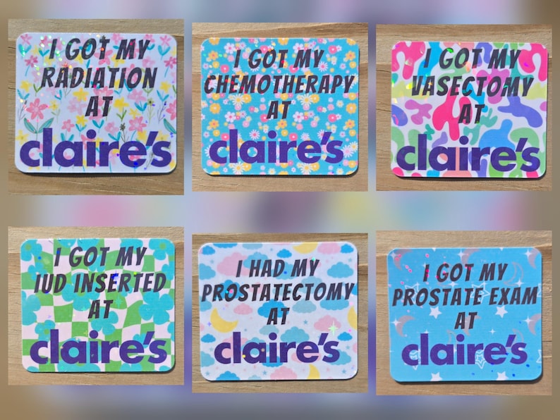 May include: Six square stickers with text and floral or abstract patterns. The text on the stickers reads: "I GOT MY RADIATION AT claire's", "I GOT MY CHEMOTHERAPY AT claire's", "I GOT MY VASECTOMY AT claire's", "I GOT MY IUD INSERTED AT claire's", "I HAD MY PROSTATECTOMY AT claire's", and "I GOT MY PROSTATE EXAM AT claire's".