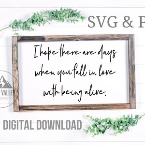 I Hope There Are Days When You Fall In Love With Being Alive SVG, Farmhouse Sign SVG PNG, Cut Files