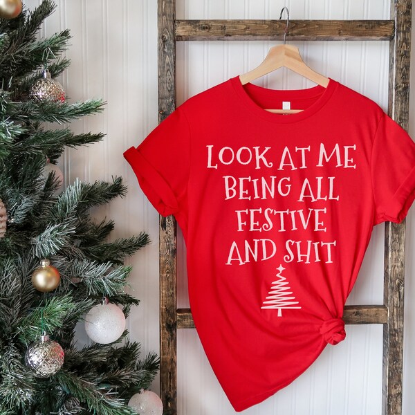 Funny Holiday Shirt, Sarcastic Holiday Shirt, Funny Christmas Shirts, Look At Me Being All Festive And Shit, Humorous, Christmas Tree Shirt