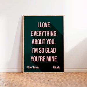 May include: A dark green poster with white text that reads "I love everything about you, I'm so glad you're mine." The text is in a pink font. The poster also includes the text "The Snuts" and "Gloria" in a smaller font at the bottom.