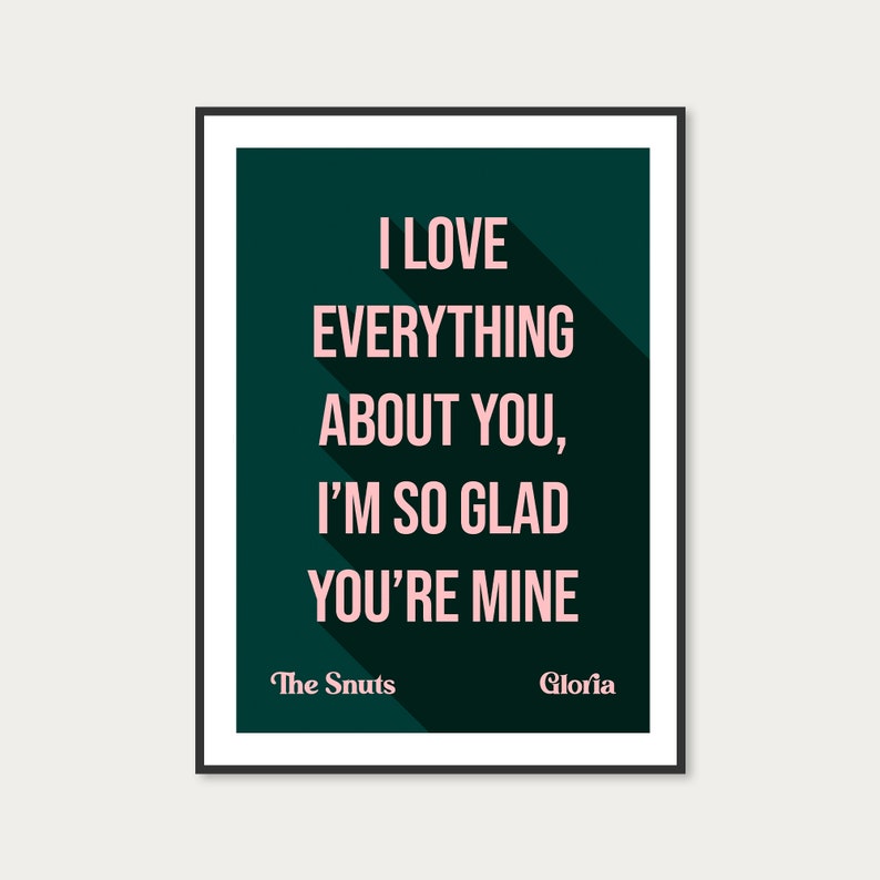 May include: A dark green poster with white text that reads "I love everything about you, I'm so glad you're mine." The text is in a pink font with a long shadow. The bottom of the poster has the text "The Snuts" and "Gloria" in white font.