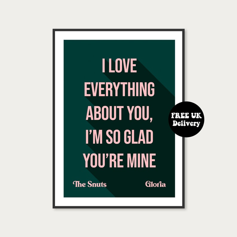 May include: A teal green printable poster with white text that reads "I love everything about you, I'm so glad you're mine." The text is in a pink font. The poster also includes the text "The Snuts" and "Gloria" in white font. The poster has a black frame.
