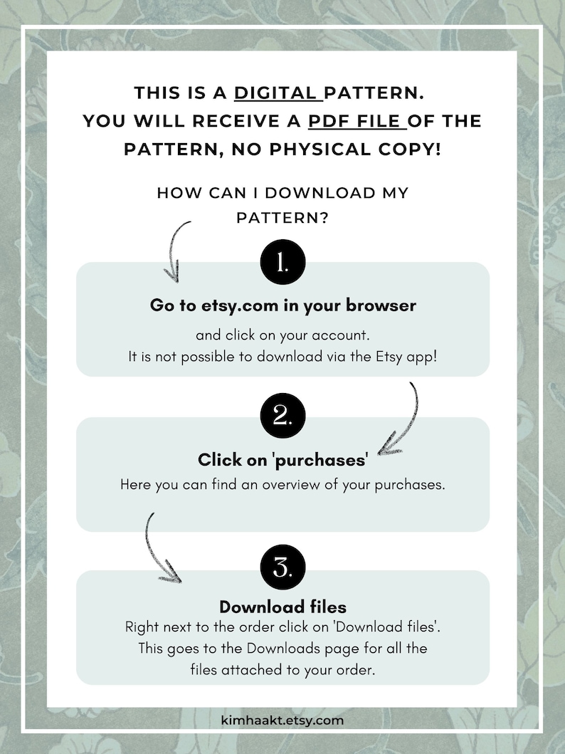 Op de afbeelding: Een lichtblauwe en witte afbeelding met instructies over hoe je een digitaal patroon van Etsy kunt downloaden. De tekst luidt: "Dit is een digitaal patroon. Je ontvangt een PDF-bestand van het patroon, geen fysieke kopie! Hoe kan ik mijn patroon downloaden? 1. Ga naar etsy.com in je browser en klik op je account. Het is niet mogelijk om te downloaden via de Etsy-app! 2. Klik op 'aankopen'. Hier vind je een overzicht van je aankopen. 3. Download bestanden. Klik direct naast de bestelling op 'Bestanden downloaden'. Dit brengt je naar de downloadpagina voor alle bestanden die bij je bestelling zijn gevoegd. kimhaakt.etsy.com"