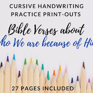 May include: A white background with the text "CURSIVE HANDWRITING PRACTICE PRINT-OUTS" in black text at the top. Below the text is the phrase "Bible Verses about Who We are because of Him" in blue cursive text. A row of colored pencils are at the bottom of the image with the text "27 PAGES INCLUDED" in black text.