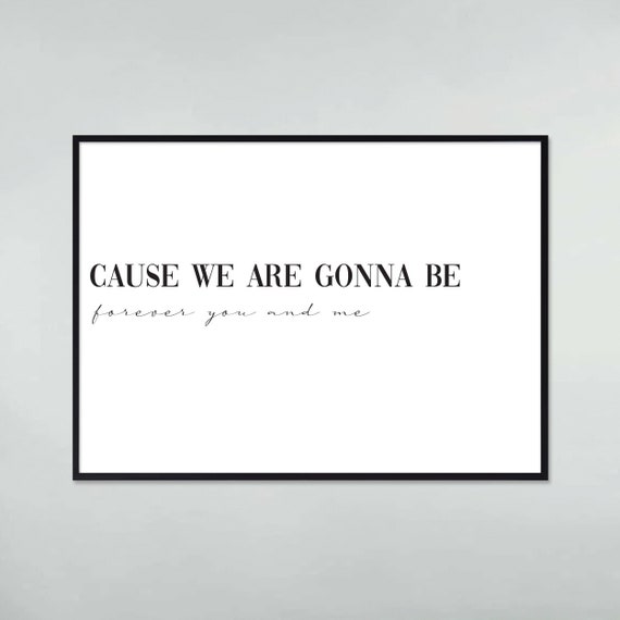 Cause We Are Gonna Be Forever You And Me