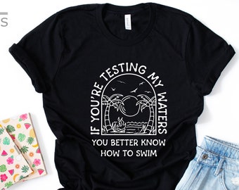 If You're Testing My Waters You Better Know How To Swim Shirt | Sarcastic Shirt | Adult Humor | Funny Shirt | Mom Life | Gift Shirt