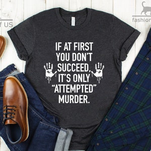 If At First You Don't Succeed, It's Only Attempted Murder Shirt | True Crime Lover | True Crime Shirt | Funny Shirts | Crime Shows |Gift Tee