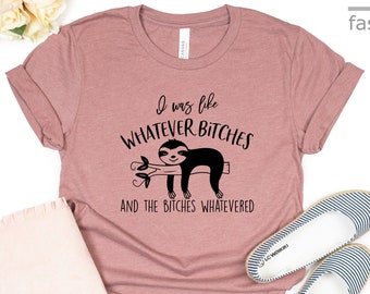 I Was Like Whatever Bitches And  Bitches Whatevered Shirt | Funny Sloth Shirt |  Lazy Sloth Shirt | Gift Tees