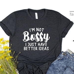 I&#39;m Not Bossy I Just Have Better Ideas Shirt | Funny Shirt | Funny Quotes Shirt | Sarcastic Shirt | Inspirational Shirt | Gift Tees