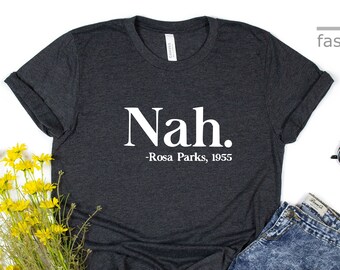 May include: A dark gray t-shirt with white text that reads "Nah. -Rosa Parks, 1955".
