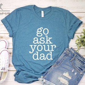 Go Ask Your Dad Shirt | Funny  Shirt | Gift Tees