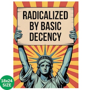May include: Illustration of the Statue of Liberty holding a sign that reads "RADICALIZED BY BASIC DECENCY." The background features a red and yellow burst design. The poster size is 18x24 inches.