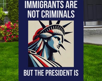 Immigrants Are Not Criminals But The President Is Anti Trump Yard Sign Protest March Sign No Kings In America Immigrants FDT Sign Resist