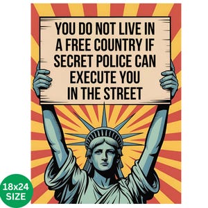 May include: A poster featuring the Statue of Liberty holding a sign with the text: "YOU DO NOT LIVE IN A FREE COUNTRY IF SECRET POLICE CAN EXECUTE YOU IN THE STREET." The background has a red and yellow burst design. The poster size is 18x24 inches.