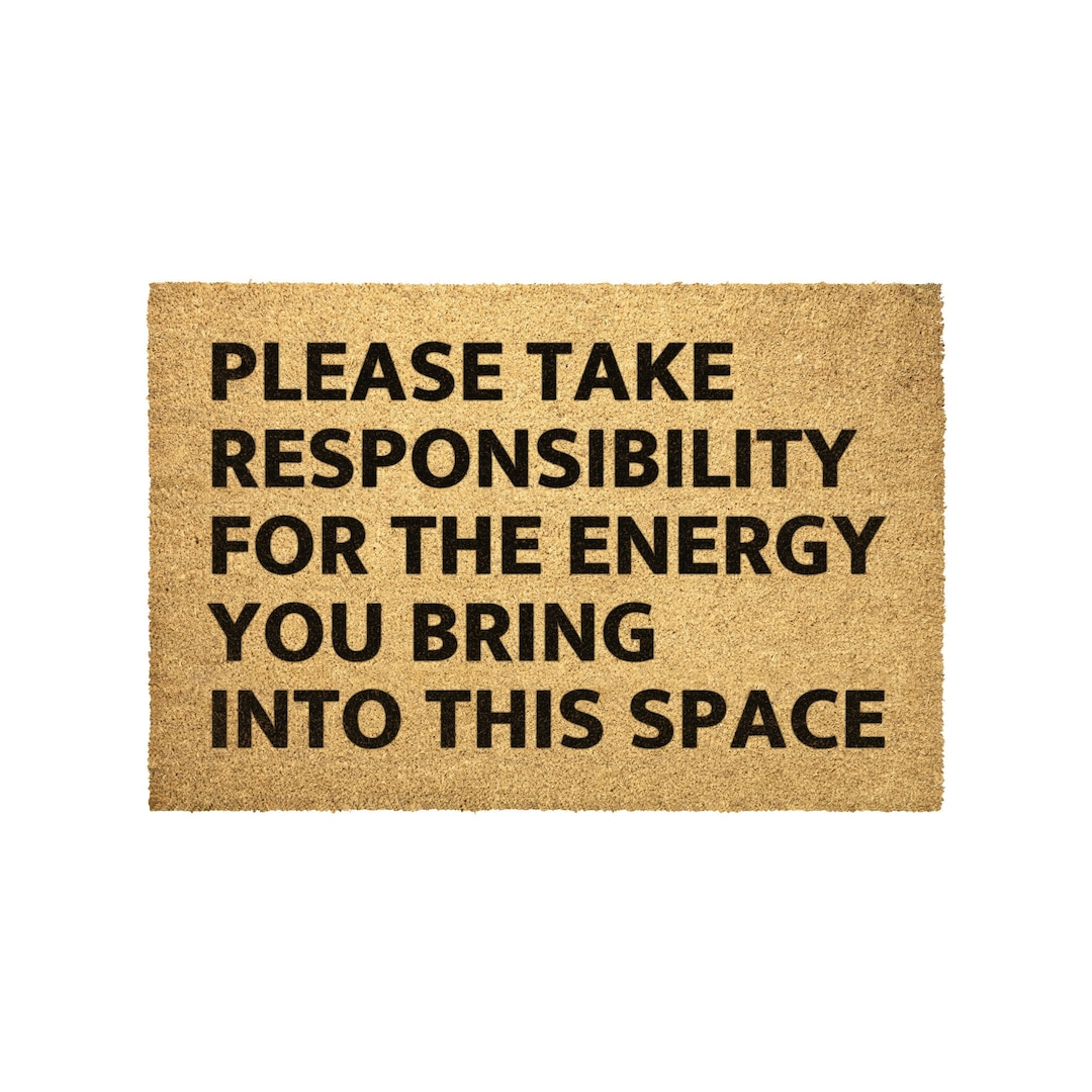Please Take Responsibility for the Energy You Bring Into This