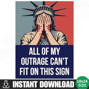 May include: A poster featuring the Statue of Liberty with her hands covering her eyes. The background is split between red and blue. Text on the poster reads "ALL OF MY OUTRAGE CAN'T FIT ON THIS SIGN." The size is 18x24 inches.