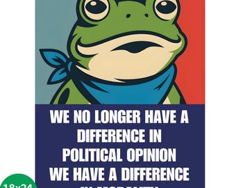 May include: A poster featuring a cartoon frog wearing a blue bandana against a red and blue background. The poster includes the text: "WE NO LONGER HAVE A DIFFERENCE IN POLITICAL OPINION WE HAVE A DIFFERENCE IN MORALITY." The poster is 18x24 inches.