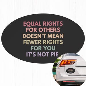 May include: A black oval sticker with the text "EQUAL RIGHTS FOR OTHERS DOESN'T MEAN FEWER RIGHTS FOR YOU IT'S NOT PIE" in rainbow colors. The sticker is on the back of a white car.