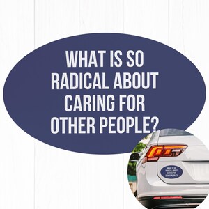 May include: A navy blue oval car magnet with white text that reads "WHAT IS SO RADICAL ABOUT CARING FOR OTHER PEOPLE?". The magnet is shown on a white car.