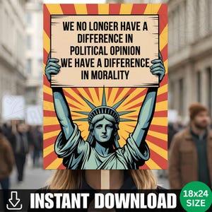 May include: A poster featuring the Statue of Liberty holding a sign with the text: "WE NO LONGER HAVE A DIFFERENCE IN POLITICAL OPINION WE HAVE A DIFFERENCE IN MORALITY." The background has a red and yellow burst design. The poster is available in an 45.72cm x 60.96cm size.